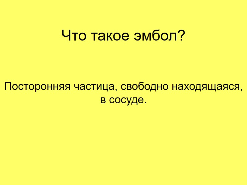 Что такое эмбол? Посторонняя частица, свободно находящаяся, в сосуде.